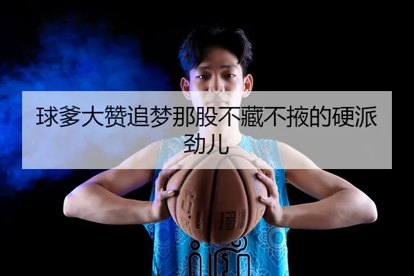 球爹大赞追梦那股不藏不掖的硬派劲儿